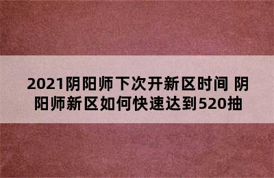 2021阴阳师下次开新区时间 阴阳师新区如何快速达到520抽